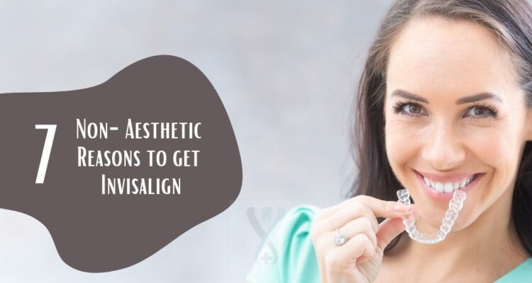 7 Non-Aesthetic Reasons to get Invisalign